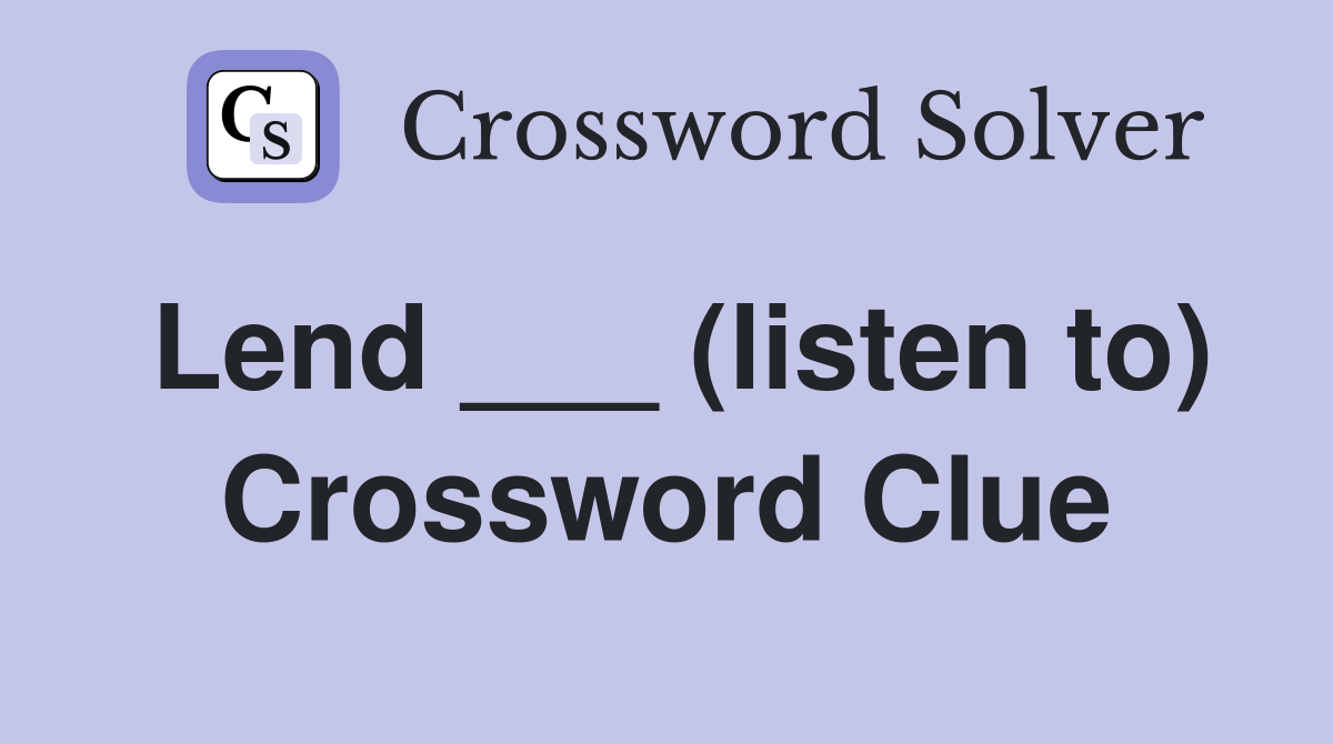 Lend ___ (listen to) Crossword Clue