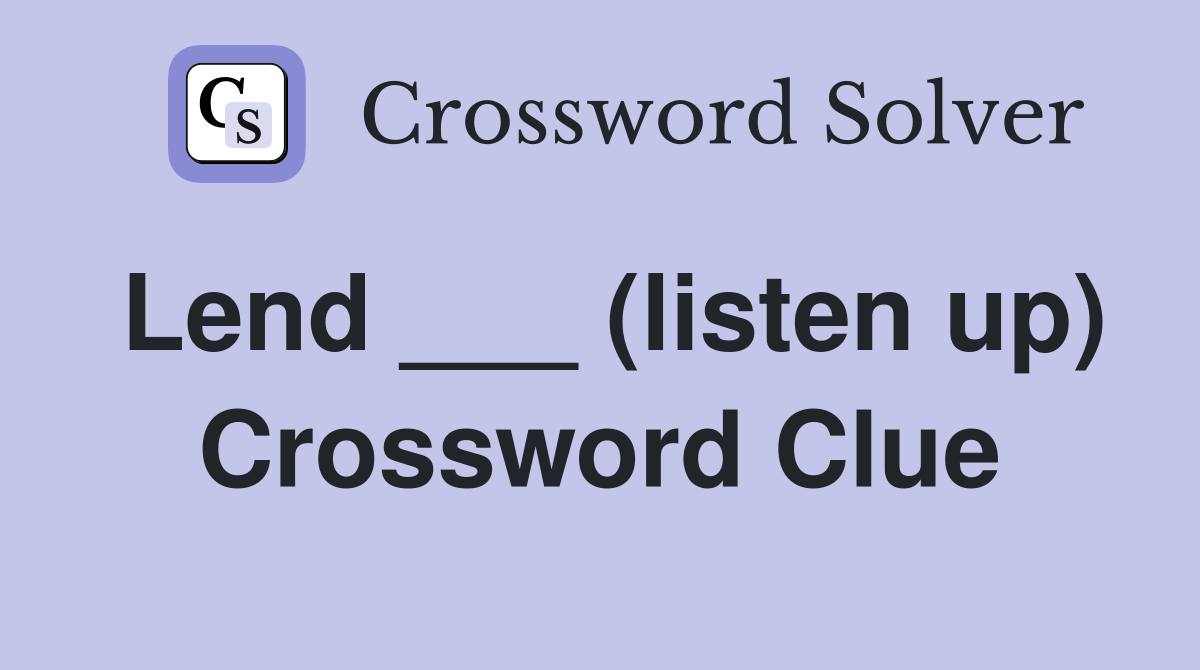 Lend ___ (listen up) Crossword Clue