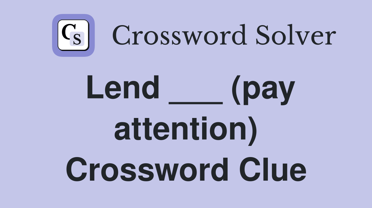 Lend ___ (pay attention) Crossword Clue