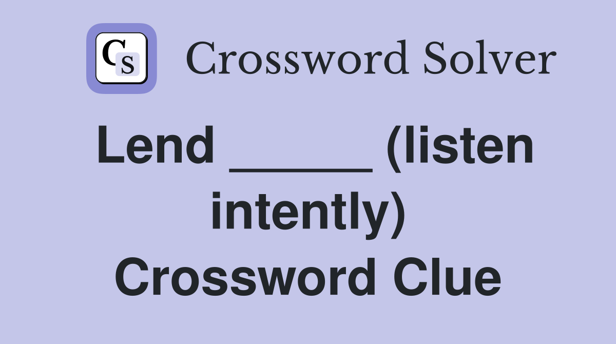 Lend _____ (listen intently) Crossword Clue