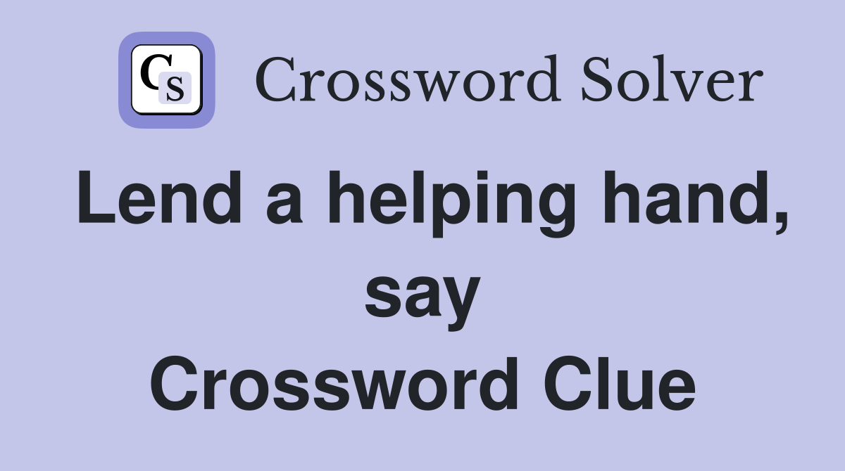 Lend a helping hand, say Crossword Clue