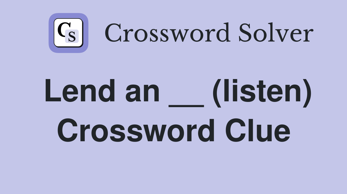 Lend an __ (listen) Crossword Clue