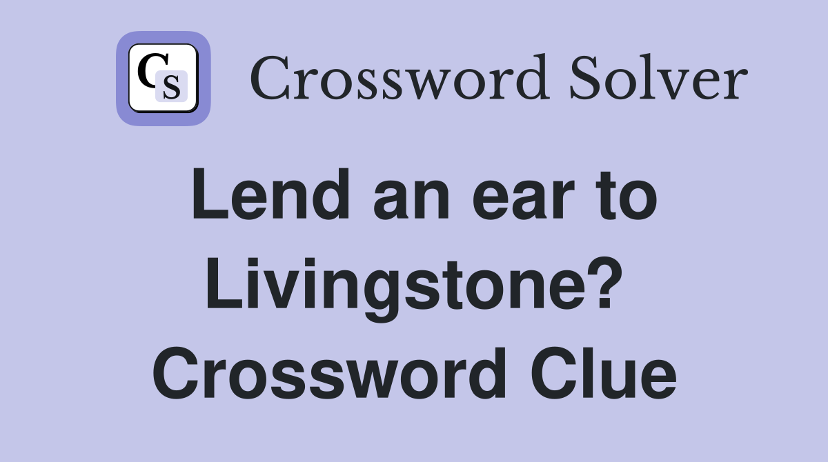 Lend an ear to Livingstone? Crossword Clue