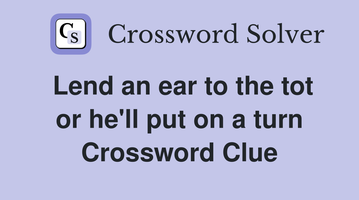Lend an ear to the tot or he'll put on a turn Crossword Clue