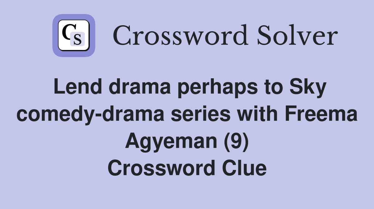 Lend drama perhaps to Sky comedy-drama series with Freema Agyeman (9) Crossword Clue