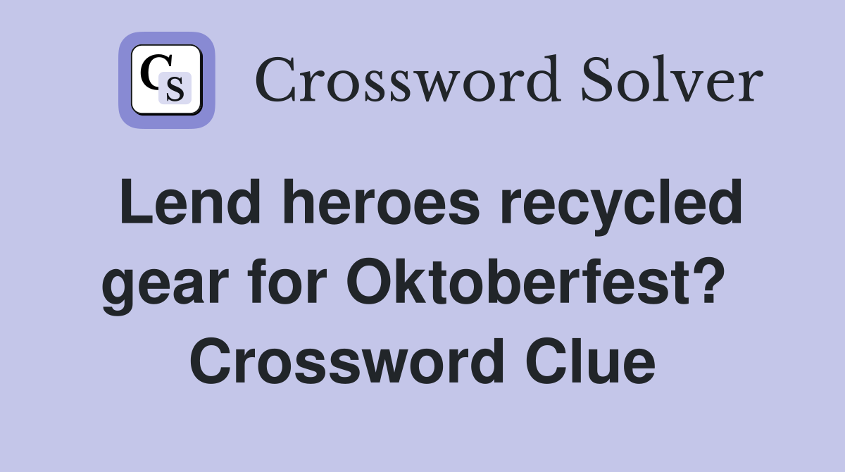 Lend heroes recycled gear for Oktoberfest?  Crossword Clue