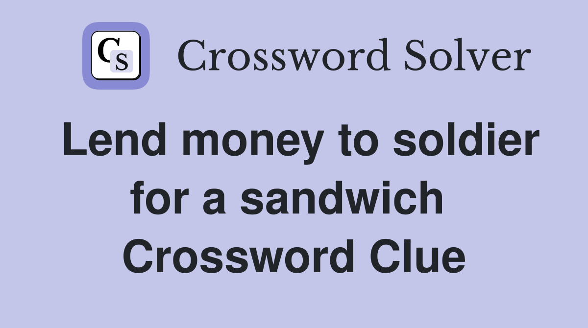 Lend money to soldier for a sandwich  Crossword Clue