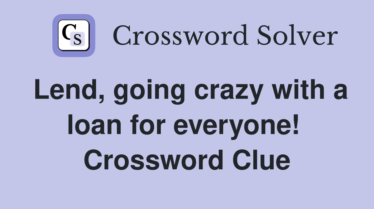 Lend, going crazy with a loan for everyone!  Crossword Clue