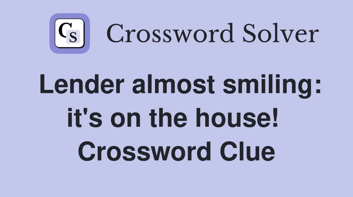 Lender almost smiling: it's on the house!  Crossword Clue