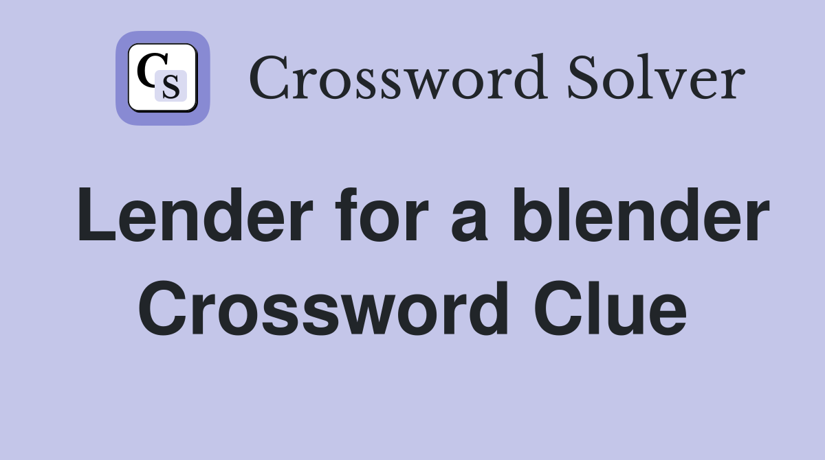 Lender for a blender Crossword Clue