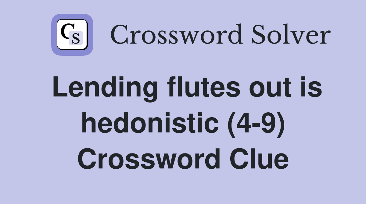 Lending flutes out is hedonistic (4-9) Crossword Clue