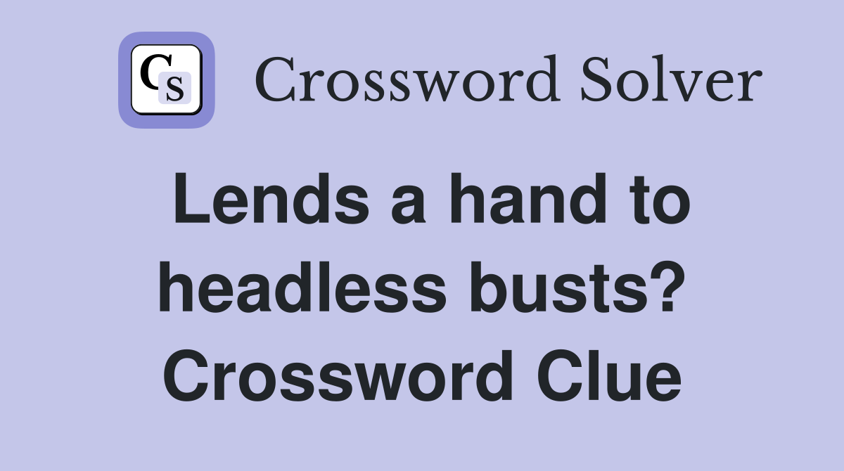 Lends a hand to headless busts? Crossword Clue