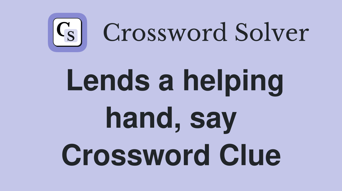 Lends a helping hand, say Crossword Clue
