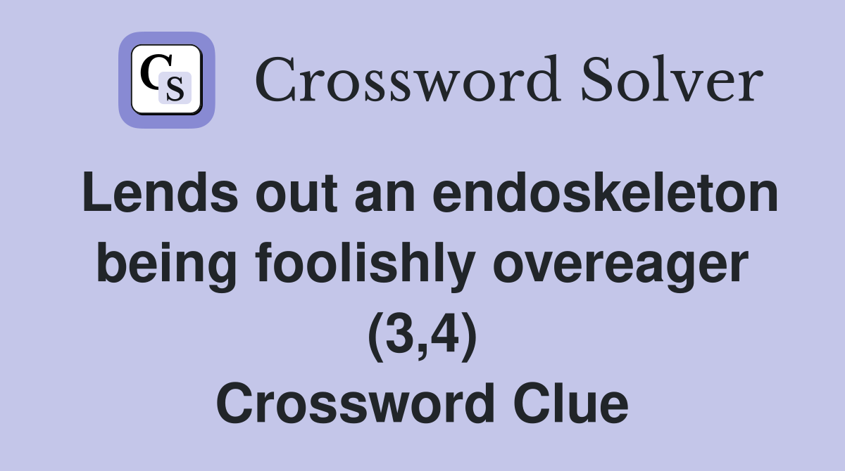 Lends out an endoskeleton being foolishly overeager (3,4) Crossword Clue