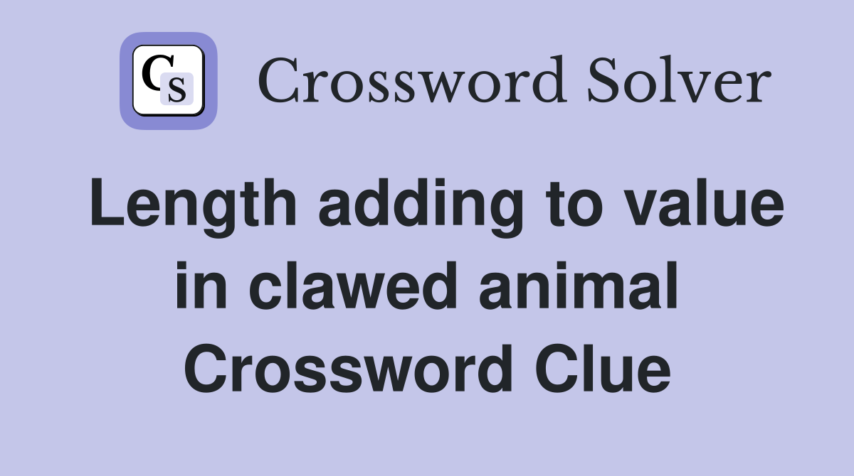Length adding to value in clawed animal Crossword Clue