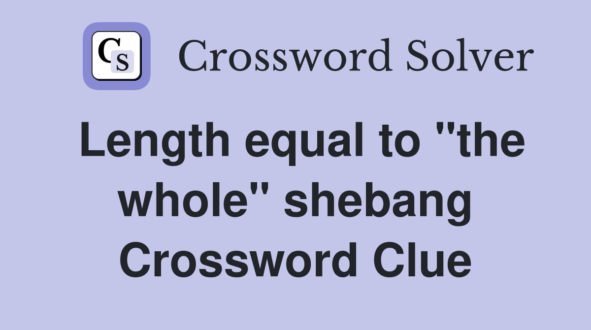 Length equal to "the whole" shebang Crossword Clue