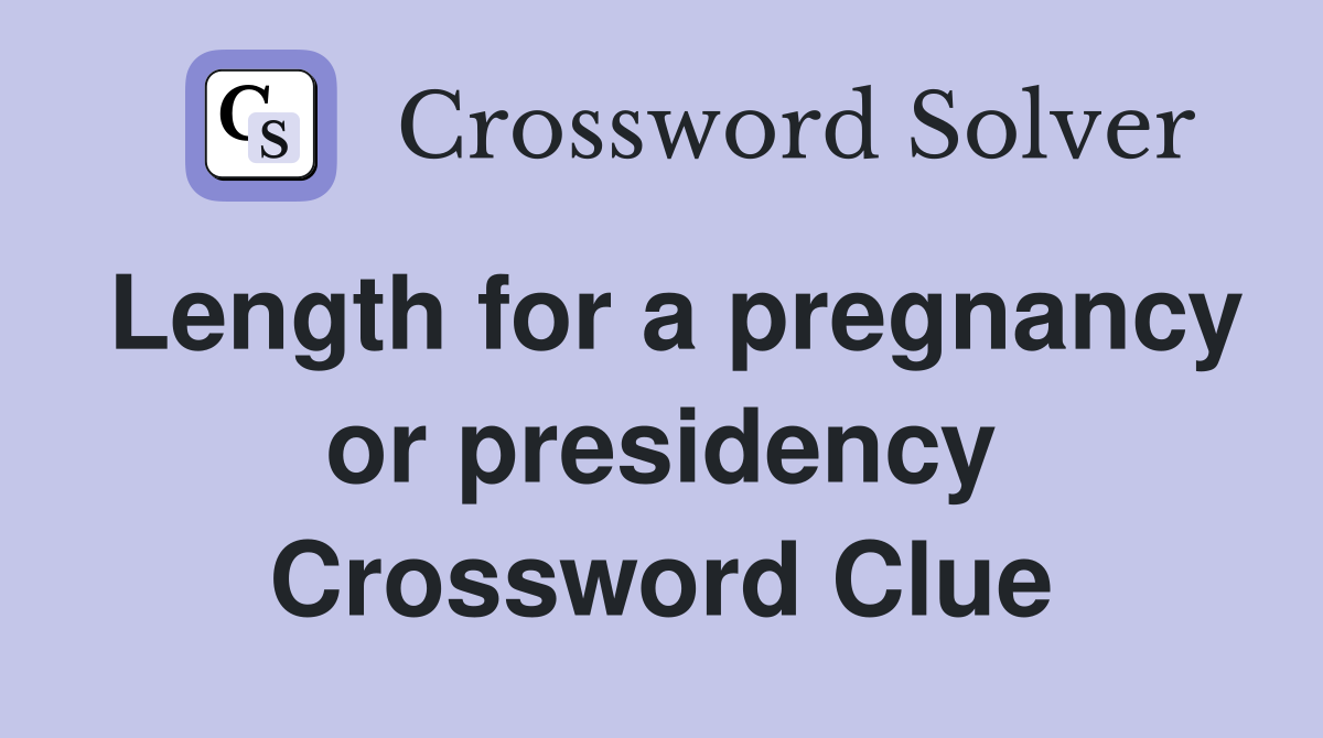 Length for a pregnancy or presidency Crossword Clue