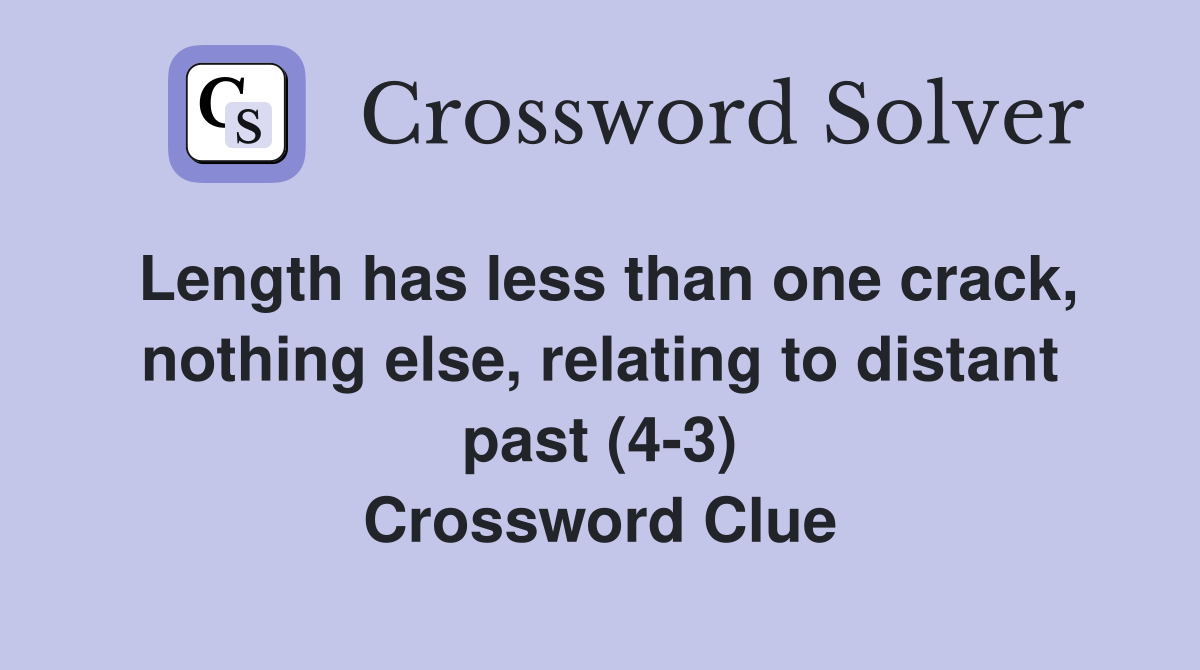 Length has less than one crack, nothing else, relating to distant past (4-3) Crossword Clue