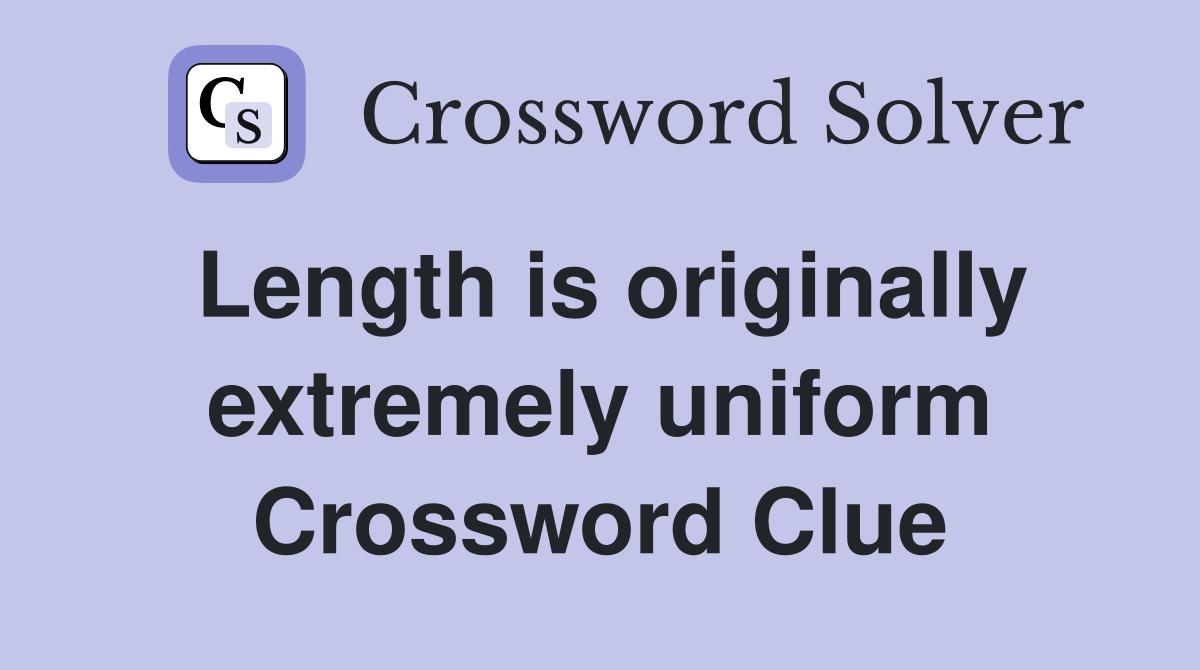 Length is originally extremely uniform Crossword Clue