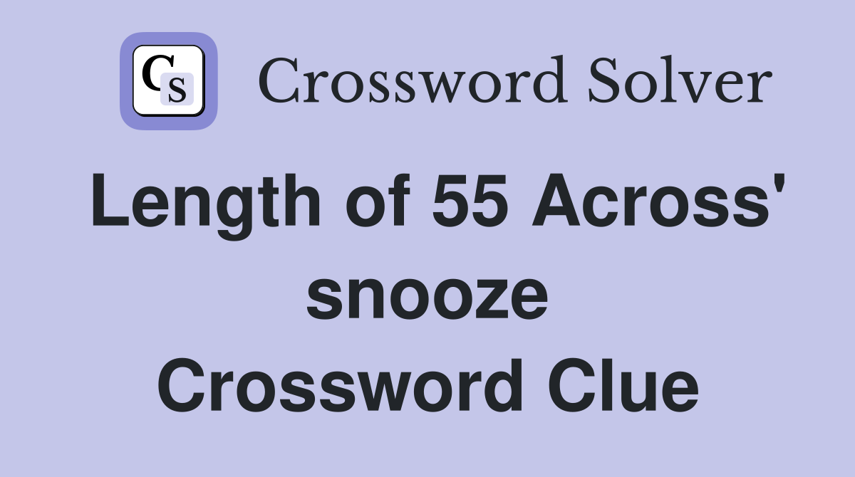 Length of 55 Across' snooze Crossword Clue