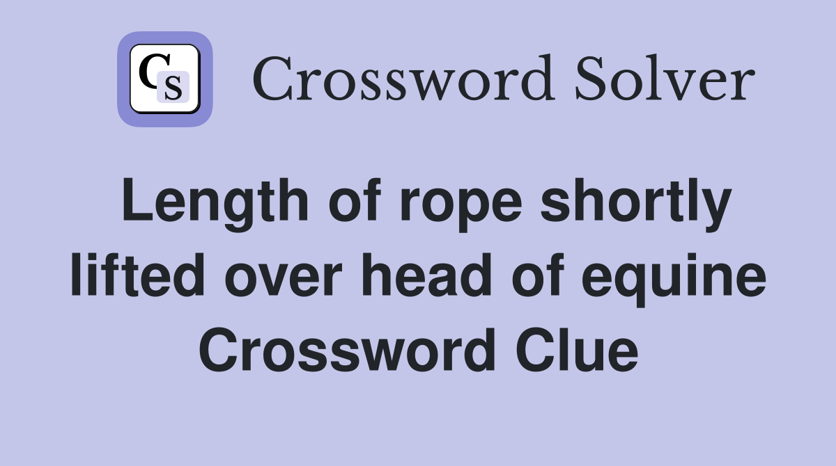 Length of rope shortly lifted over head of equine Crossword Clue