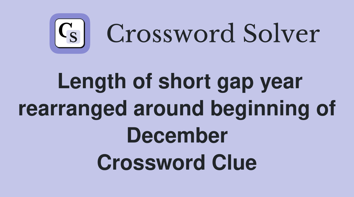 Length of short gap year rearranged around beginning of December Crossword Clue