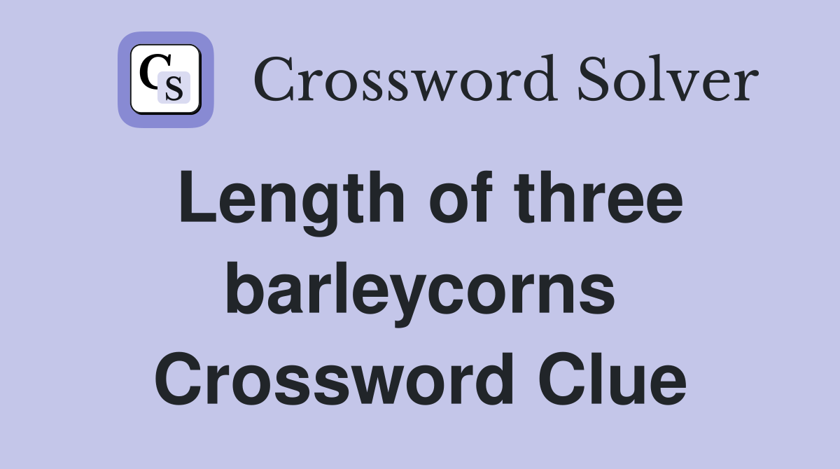 Length of three barleycorns Crossword Clue