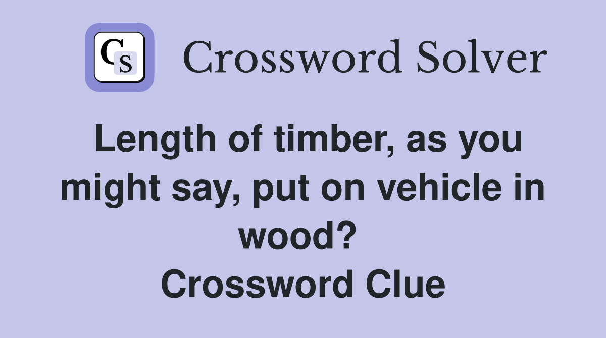 Length of timber, as you might say, put on vehicle in wood?  Crossword Clue