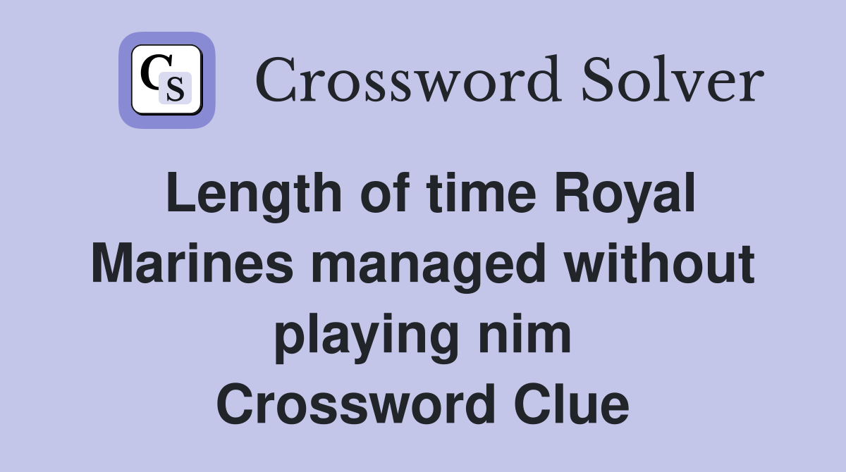 Length of time Royal Marines managed without playing nim Crossword Clue