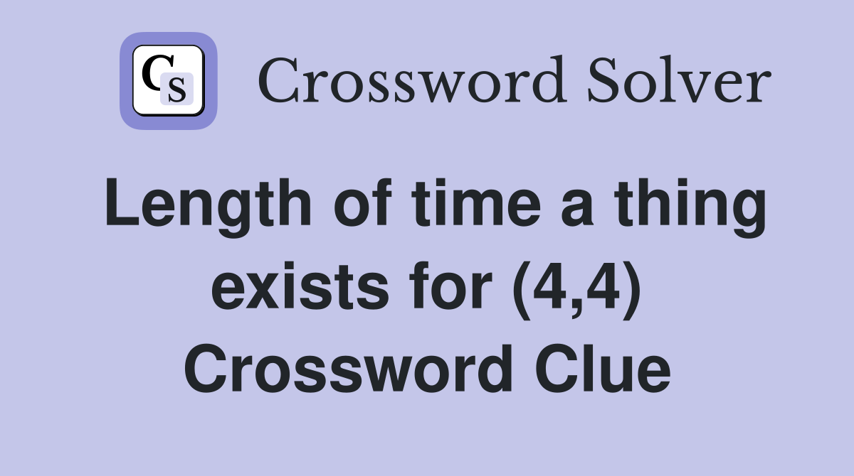 Length of time a thing exists for (4,4) Crossword Clue