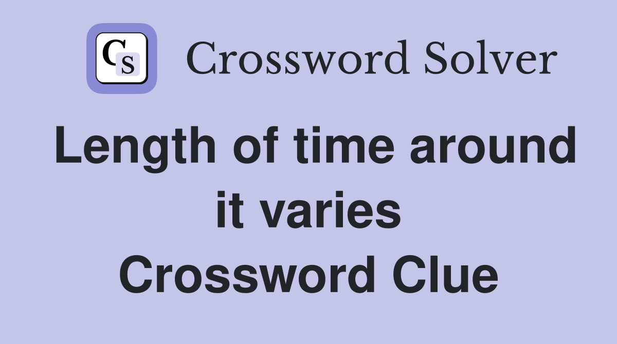 Length of time around it varies Crossword Clue