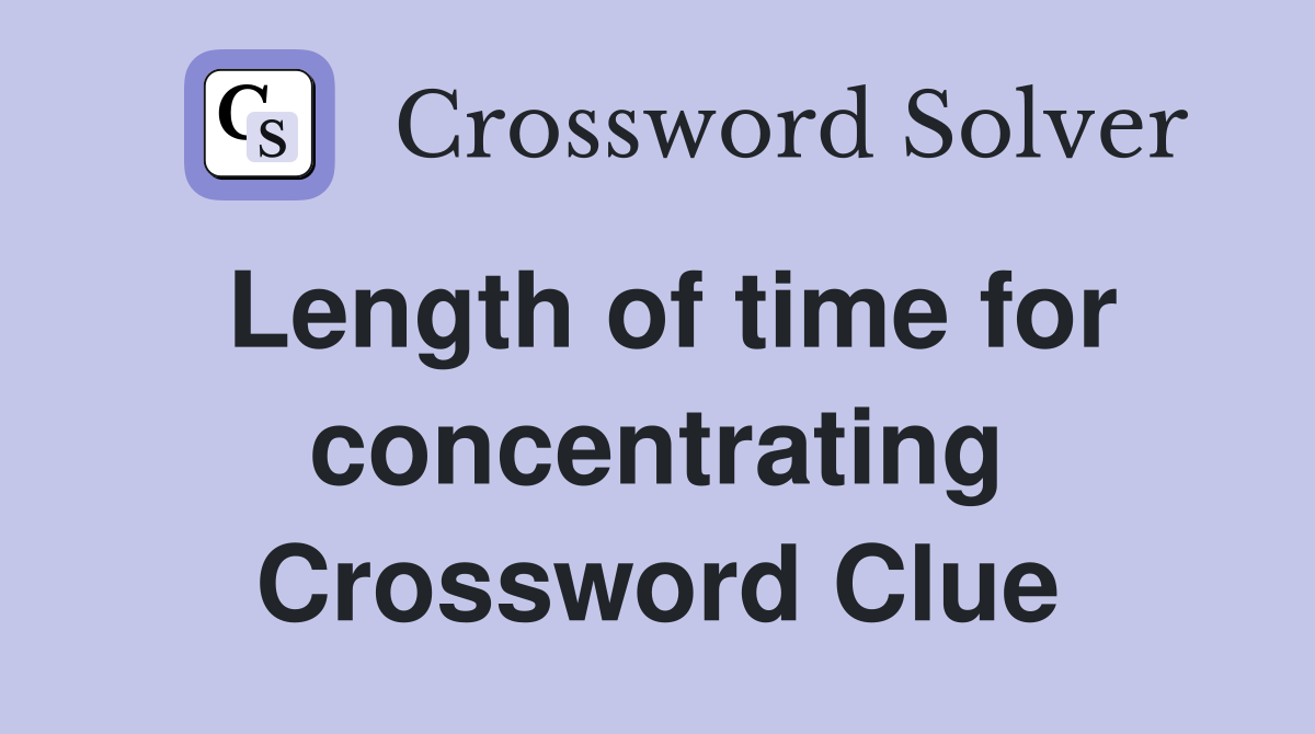 Length of time for concentrating Crossword Clue