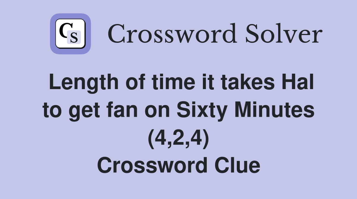 Length of time it takes Hal to get fan on Sixty Minutes (4,2,4) Crossword Clue