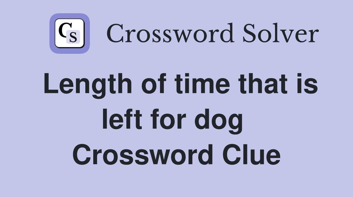 Length of time that is left for dog  Crossword Clue