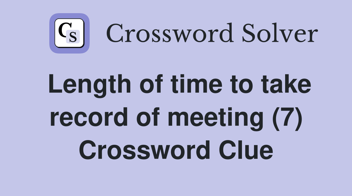 Length of time to take record of meeting (7) Crossword Clue