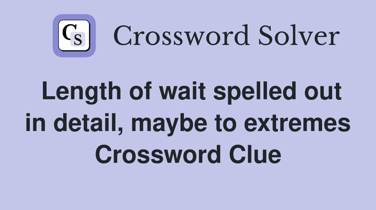 Length of wait spelled out in detail, maybe to extremes Crossword Clue