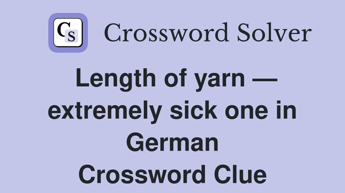 Length of yarn — extremely sick one in German Crossword Clue