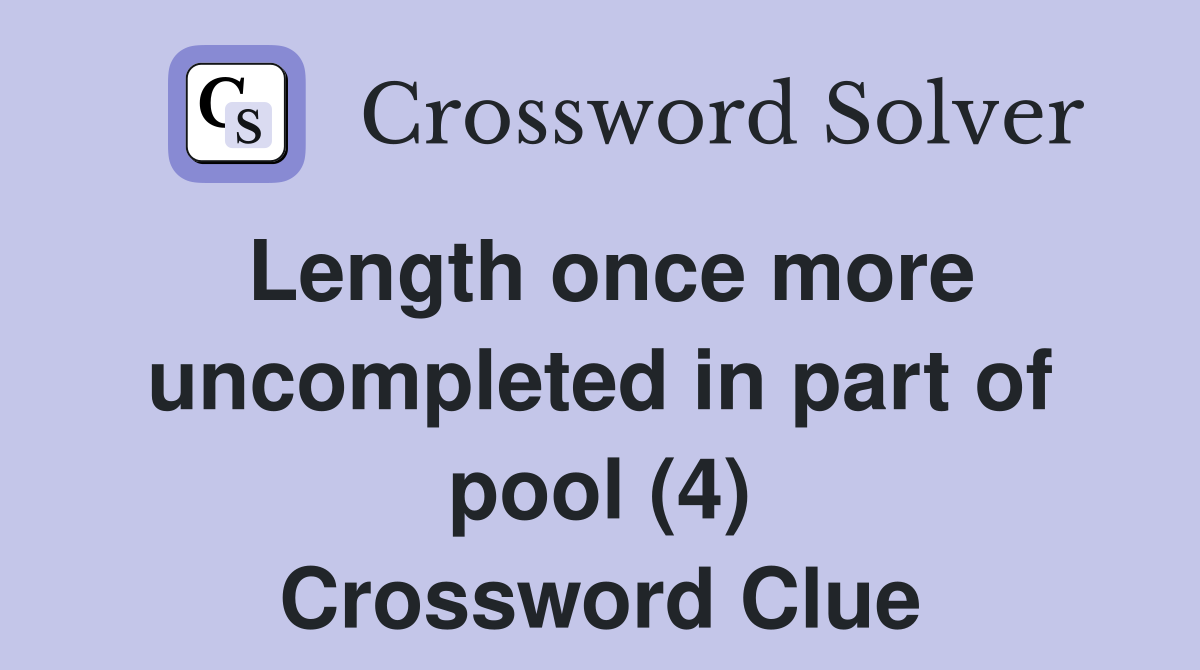 Length once more uncompleted in part of pool (4) Crossword Clue