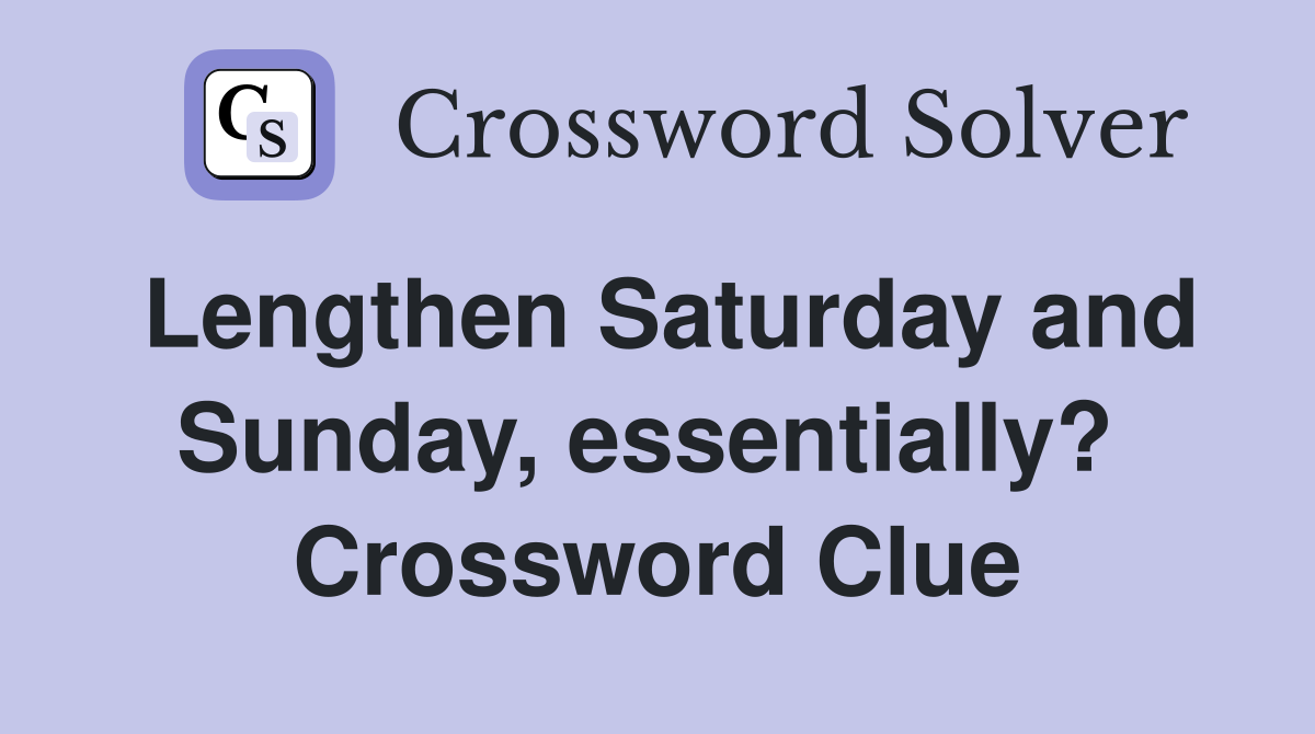 Lengthen Saturday and Sunday, essentially?  Crossword Clue