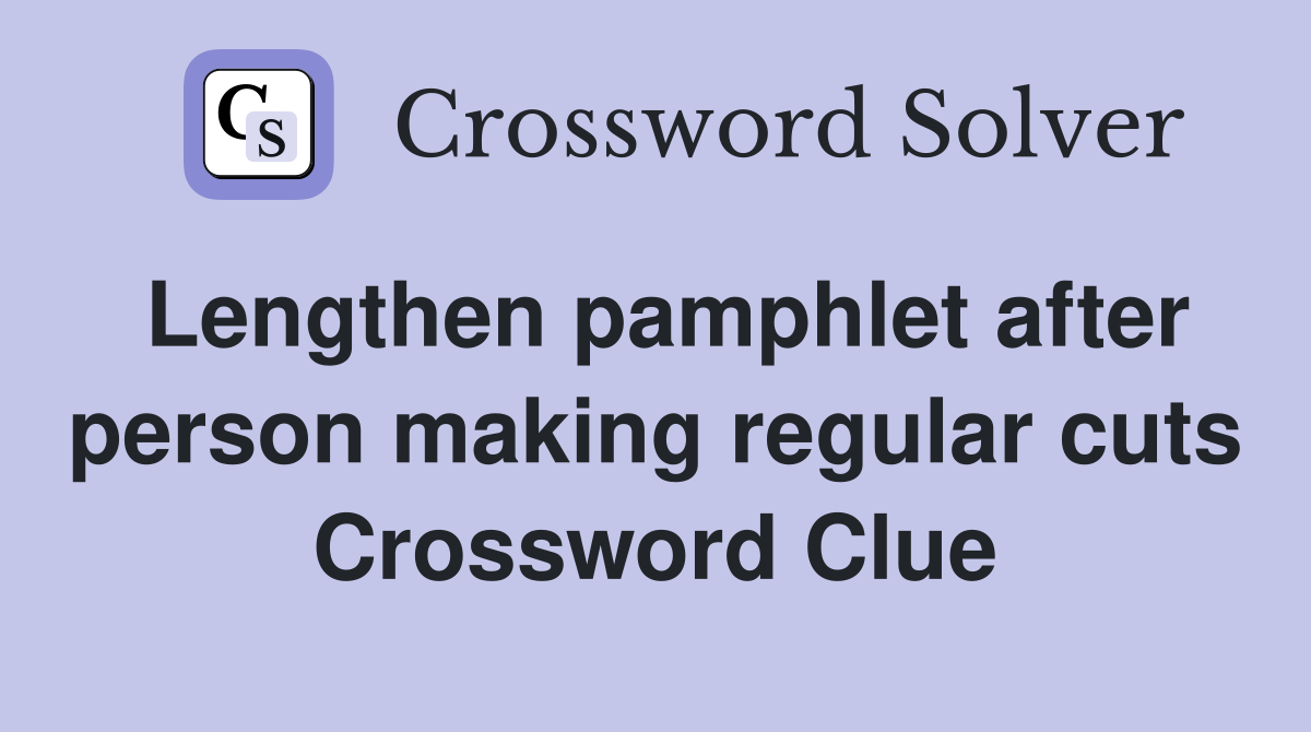 Lengthen pamphlet after person making regular cuts Crossword Clue
