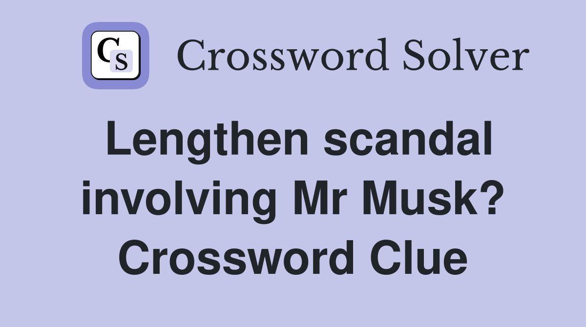 Lengthen scandal involving Mr Musk? Crossword Clue
