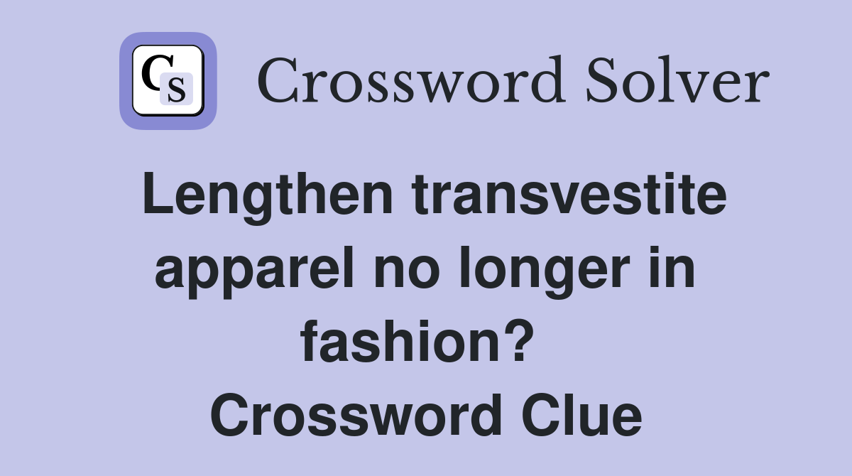 Lengthen transvestite apparel no longer in fashion?  Crossword Clue