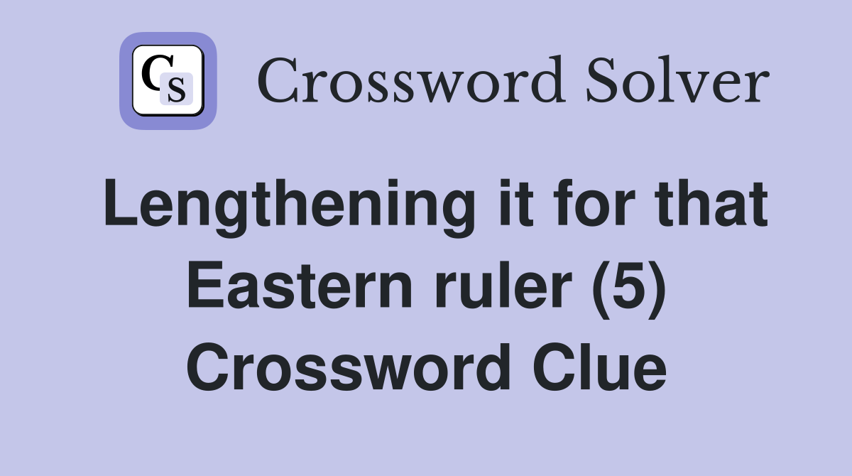 Lengthening it for that Eastern ruler (5) Crossword Clue