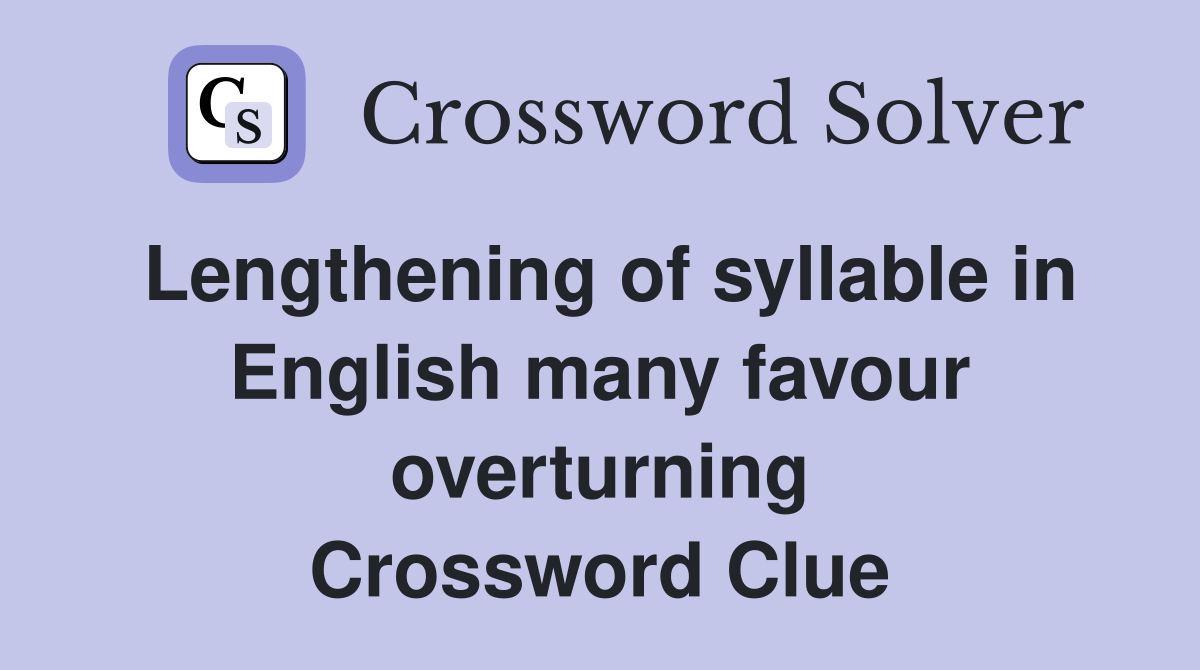 Lengthening of syllable in English many favour overturning Crossword Clue