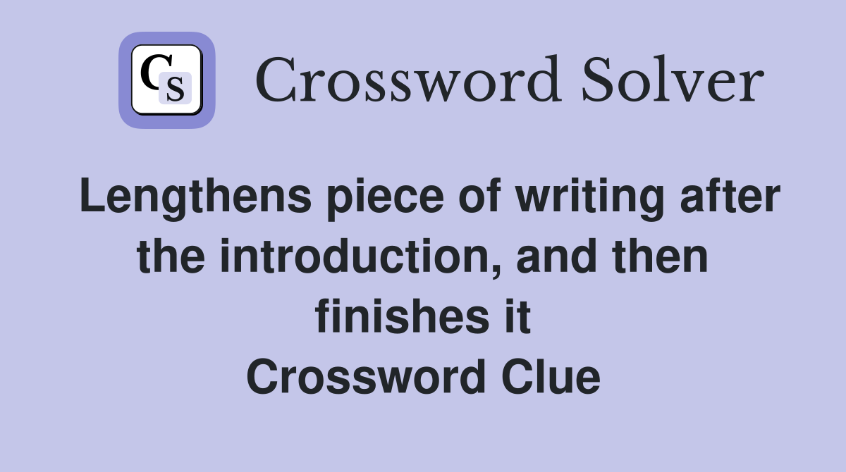 Lengthens piece of writing after the introduction, and then finishes it Crossword Clue