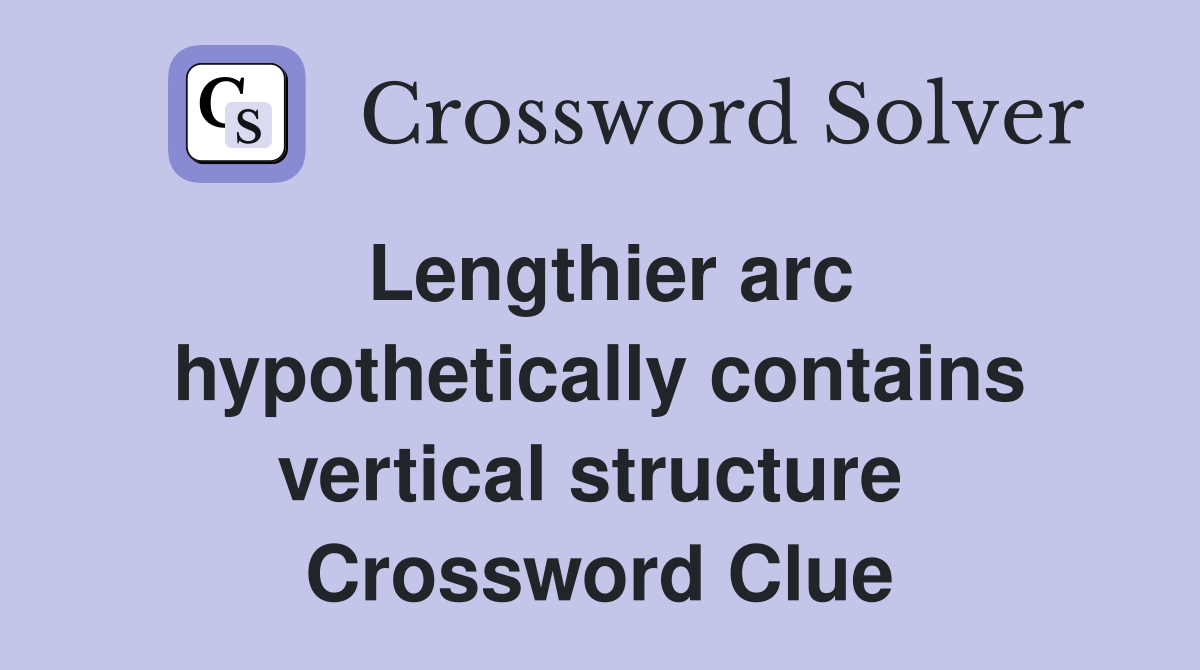 Lengthier arc hypothetically contains vertical structure  Crossword Clue