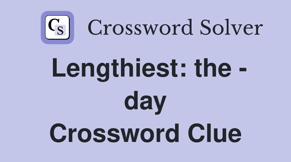 Lengthiest: the - day Crossword Clue