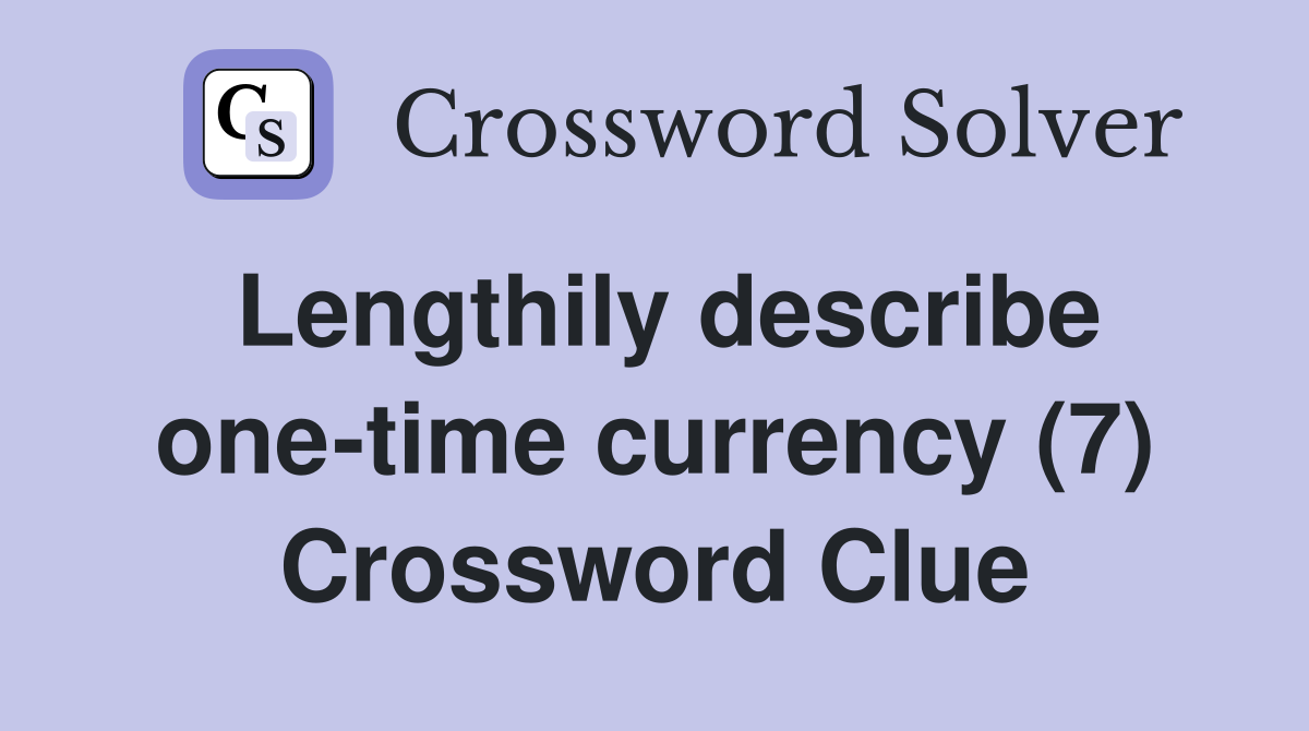 Lengthily describe one-time currency (7) Crossword Clue