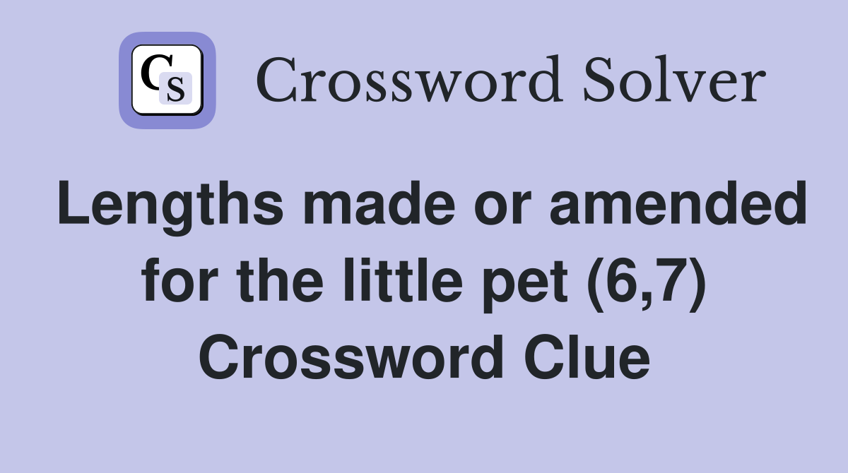 Lengths made or amended for the little pet (6,7) Crossword Clue