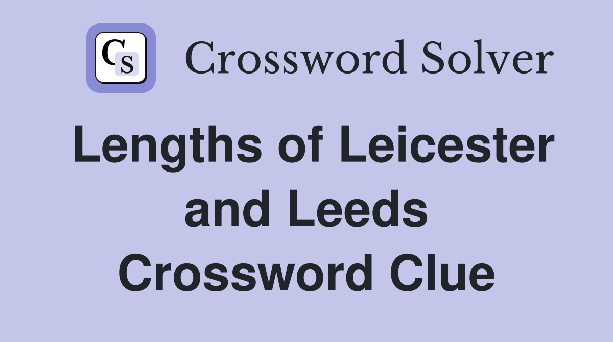 Lengths of Leicester and Leeds Crossword Clue